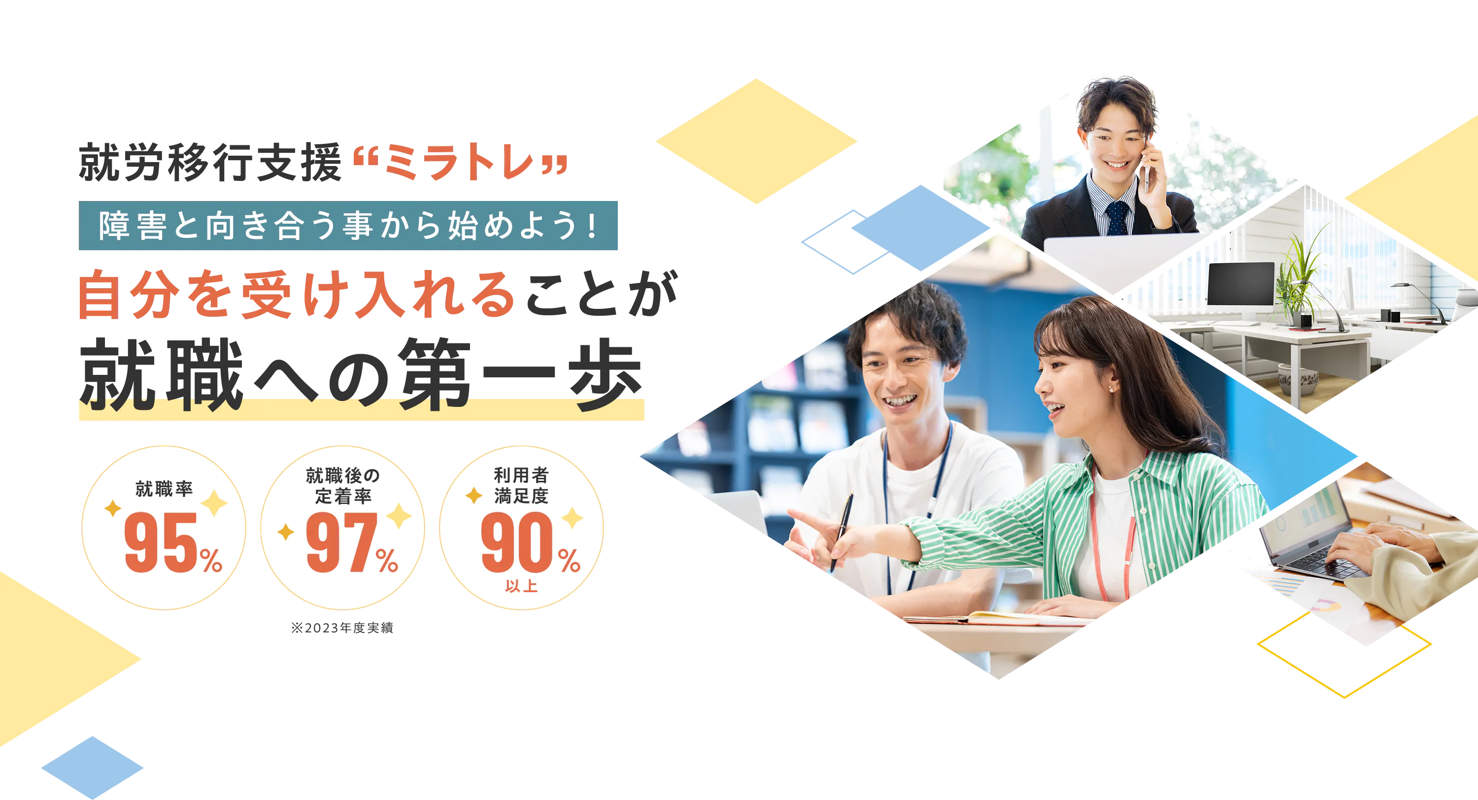 就労移行支援「ミラトレ」障害と向き合う事から始めよう!自分を受け入れることが就職への第一歩 就職率95% 就職後の定着率97% 利用者満足度90%¥以上 ※2023年度実績