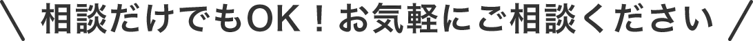 相談だけでもOK！お気軽にご相談ください