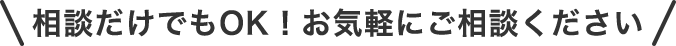 相談だけでもOK！お気軽にご相談ください