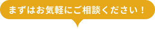 まずはお気軽にご相談ください！